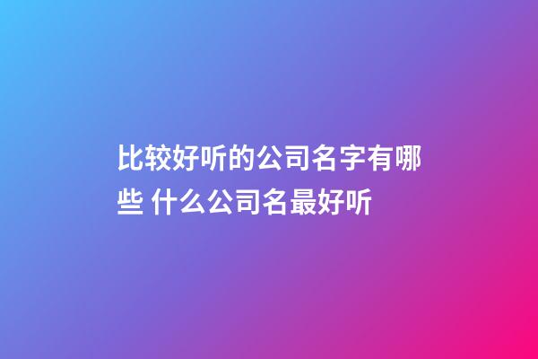 比较好听的公司名字有哪些 什么公司名最好听-第1张-公司起名-玄机派